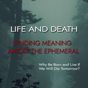 Life & Death: Finding Meaning Amidst the Ephemeral